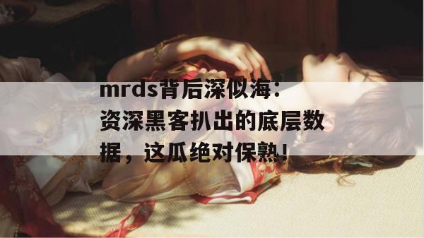 mrds背后深似海：资深黑客扒出的底层数据，这瓜绝对保熟！