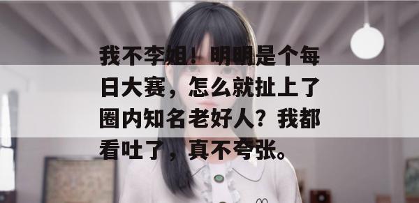 我不李姐!明明是个每日大赛,怎么就扯上了圈内知名老好人?我都看吐了,真不夸张。 我不李姐!明明是个每日大赛,怎么就扯上了圈内知名老好人?我都看吐了,真不夸张。