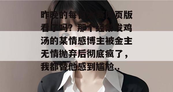 昨晚的每日大赛网页版看了吗?那个经常发鸡汤的某情感博主被金主无情抛弃后彻底疯了,我都替他感到尴尬... 昨晚的每日大赛网页版看了吗?那个经常发鸡汤的某情感博主被金主无情抛弃后彻底疯了,我都替他感到尴尬...